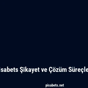 Pisabets Şikayet ve Çözüm Süreçleri